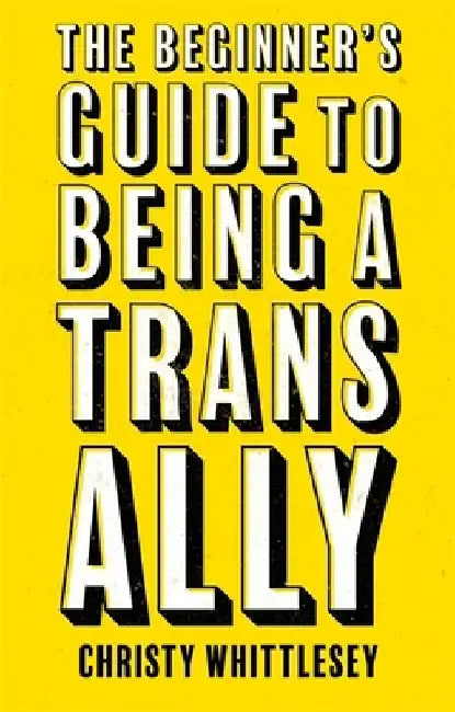 The Beginner's Guide to Being a Trans Ally by Christy Whittlesey