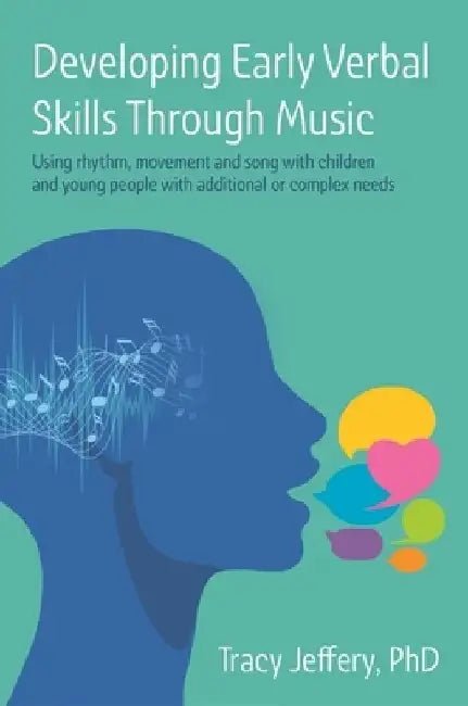 Developing Early Verbal Skills Through Music: Using Rhythm, Movement and Song with Children and Young People with Additional or Complex Needs by Tracy Jeffery