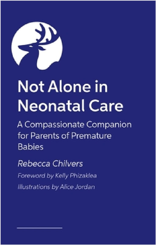 Not Alone in NICU: A Compassionate Companion for Parents of a Baby in Neonatal Care by Rebecca Chilvers, Kelly Phizaklea