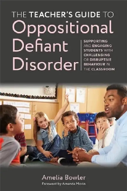 The Teacher's Guide to Oppositional Defiant Disorder: Supporting and Engaging Students with Challenging or Disruptive Behaviour in the Classroom by Amelia Bowler