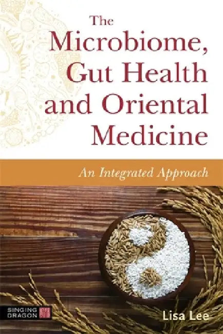 Understanding and Supporting the Human Microbiome and Gut Health with Oriental Medicine: An Integrated Approach by Lisa Lee