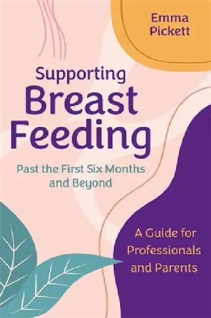 Supporting Breastfeeding Past the First Six Months and Beyond: A Guide for Professionals and Parents by Emma Pickett