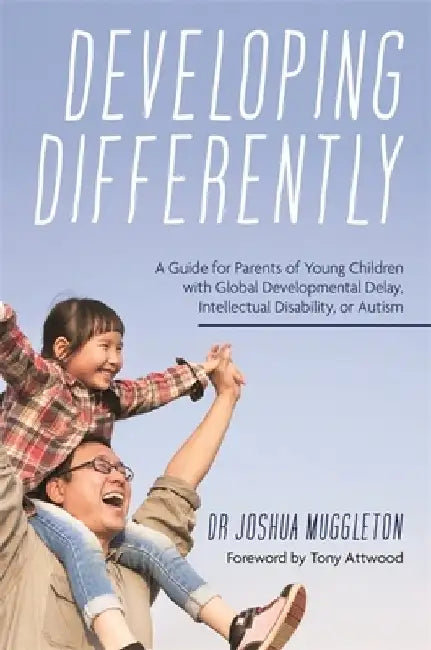 Developing Differently: A Guide for Parents of Young Children with Autism, Intellectual Disability or Global Developmental Delay by Joshua Muggleton