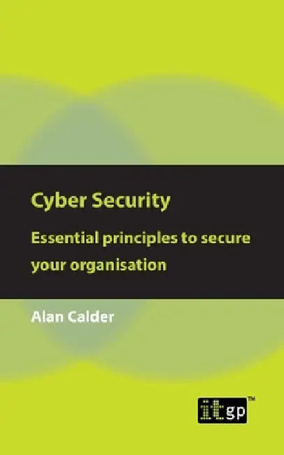 Cyber Security: Essential principles to secure your organisation by Alan Calder