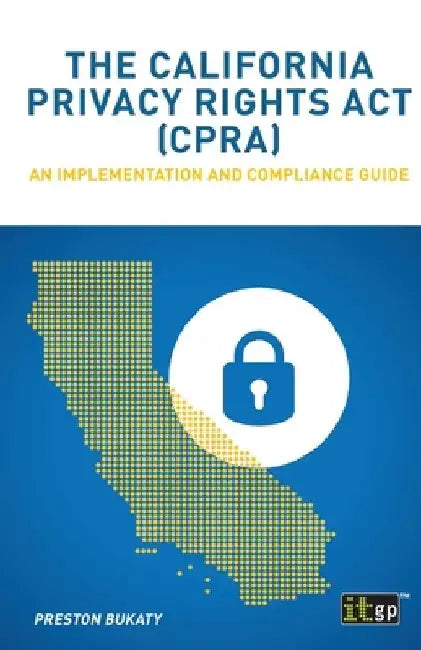 The California Privacy Rights Act (CPRA): An implementation and compliance guide by Preston Bukaty