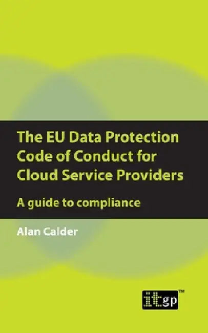 The EU Data Protection Code of Conduct for Cloud Service Providers: A guide to compliance by Alan Calder