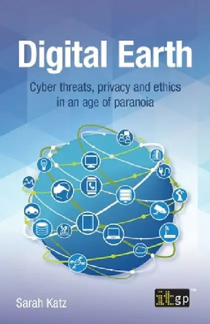 Digital Earth: Cyber threats, privacy and ethics in an age of paranoia by Sarah Katz