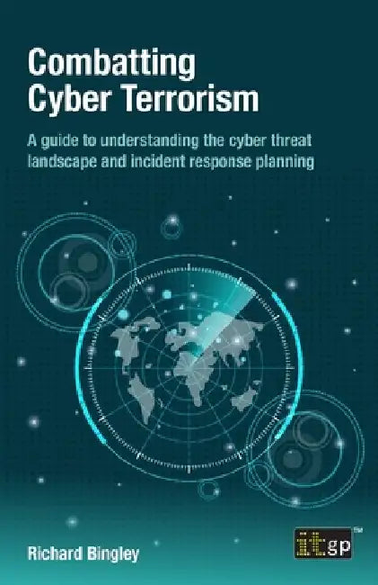 Combatting Cyber Terrorism: A guide to understanding the cyber threat landscape and incident response planning by Richard Bingley