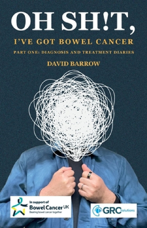 Oh sh!t, I've got bowel cancer: Part One: Diagnosis and treatment diaries by David Barrow