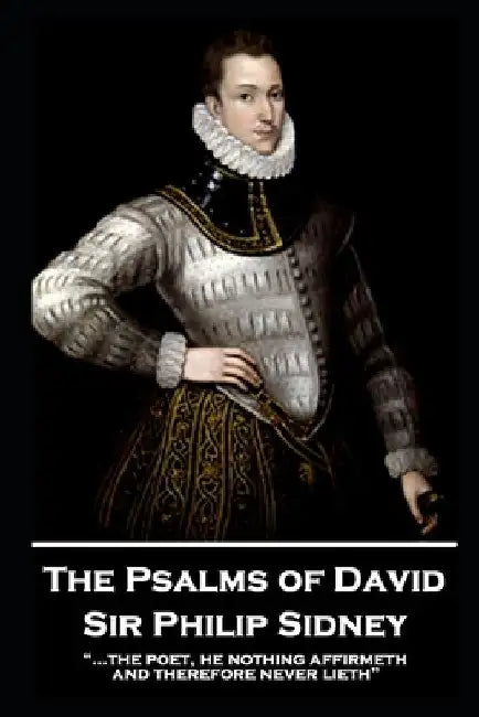 Sir Philip Sidney - The Psalms of David: "...the poet, he nothing affirmeth, and therefore never lieth" by Philip Sidney