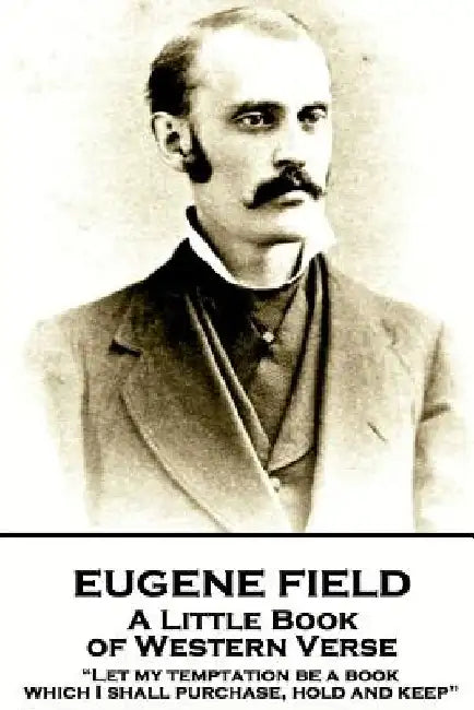 Eugene Field - A Little Book of Western Verse: "Let my temptation be a book, which I shall purchase, hold and keep" by Eugene Field