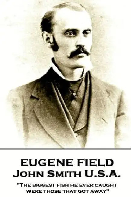 Eugene Field - John Smith U.S.A.: "The biggest fish he ever caught were those that got away" by Eugene Field