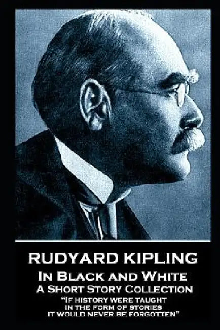 Rudyard Kipling - In Black and White: "If history were taught in the form of stories, it would never be forgotten" by Rudyard Kipling