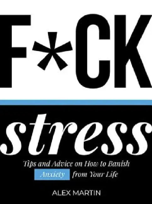 F*ck Stress: Tips and Advice on How to Banish Anxiety from Your Life by Alex Martin