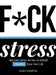 F*ck Stress: Tips and Advice on How to Banish Anxiety from Your Life by Alex Martin