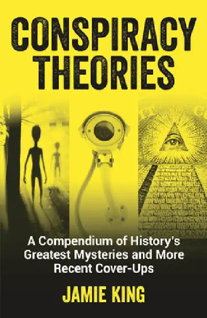 Conspiracy Theories: A Compendium of History's Greatest Mysteries and More Recent Cover-Ups by Jamie King