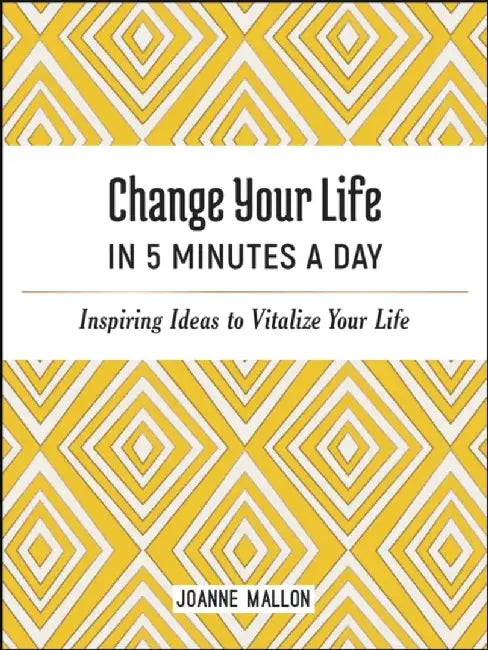 Change Your Life in 5 Minutes a Day: Inspiring Ideas to Vitalize Your Life by Joanne Mallon