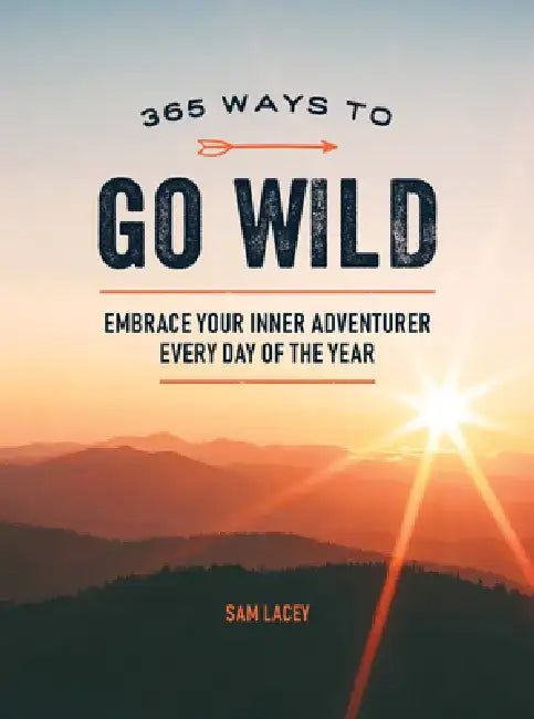 365 Ways to Go Wild: Embrace Your Inner Adventurer Every Day of the Year by Sam Lacey