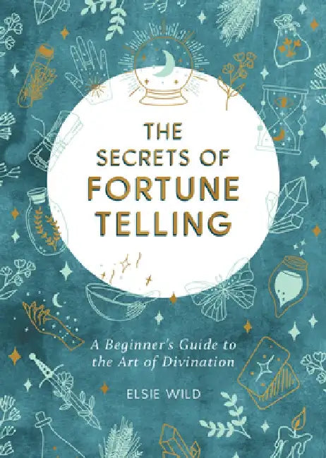 The Secrets of Fortune Telling: A Beginner's Guide to the Art of Divination by Elsie Wild