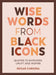 Wise Words from Black Icons: Quotes to Empower, Uplift and Inspire by Edgar Chekera