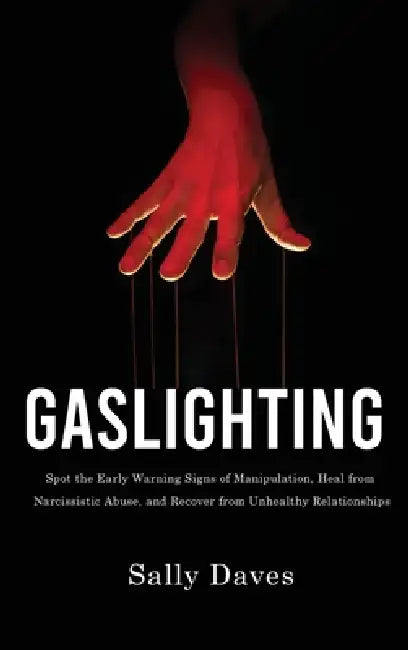 Gaslighting: Spot the Early Warning Signs of Manipulation, Heal from Narcissistic Abuse, and Recover from Unhealthy Relationships by Sally Daves