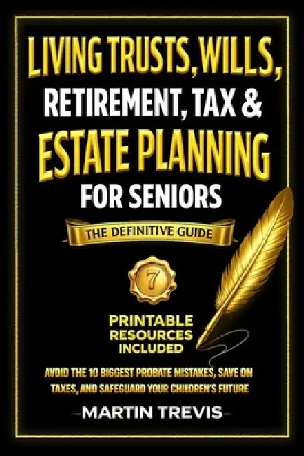Living Trusts, Wills, Retirement, Tax & Estate Planning for Seniors: Avoid the 10 Biggest Probate Mistakes, Save on Taxes, and Safeguard Your Children by Martin Trevis
