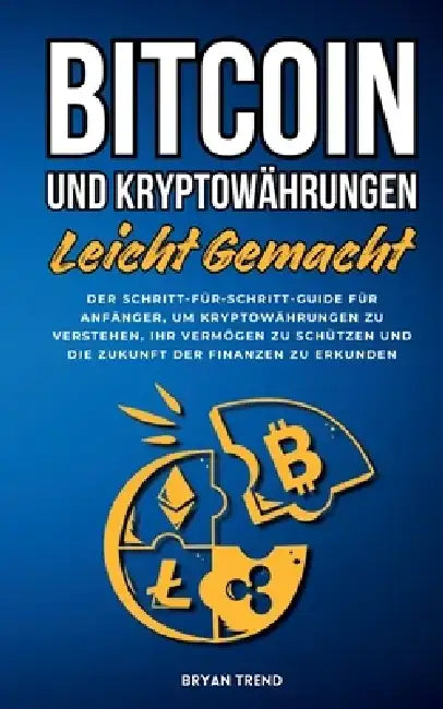 Bitcoin Und Kryptowährungen Leicht Gemacht: Der Schritt-für-Schritt-Guide Für Anfänger, Um Kryptowährungen Zu Verstehen, Ihr Vermögen Zu Schützen Und by Bryan Trend