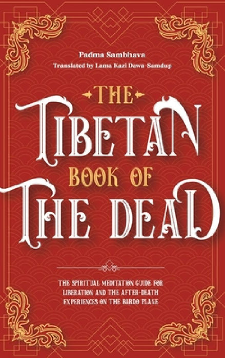 The Tibetan Book Of The Dead: The Spiritual Meditation Guide For Liberation And The After-Death Experiences On The Bardo Plane by Padma Sambhava