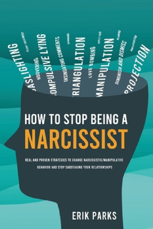 How to Stop Being a Narcissist: Real and Proven Strategies to Change Narcissistic/Manipulative Behavior and Stop Sabotaging Your Relationships by Erik Parks