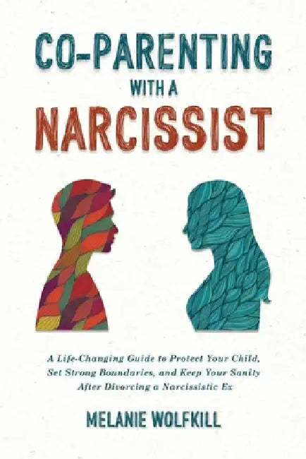 Co-Parenting With a Narcissist: A Life-Changing Guide to Protect Your Child, Set Strong Boundaries, and Keep Your Sanity after Divorcing a Narcissisti by Melanie Wolfkill