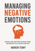 Managing Negative Emotions: Stop Anger, Stress, Anxiety and Other Intrusive Feelings From Controlling Your Life and Achieve Inner Peace by Andrew Tenny