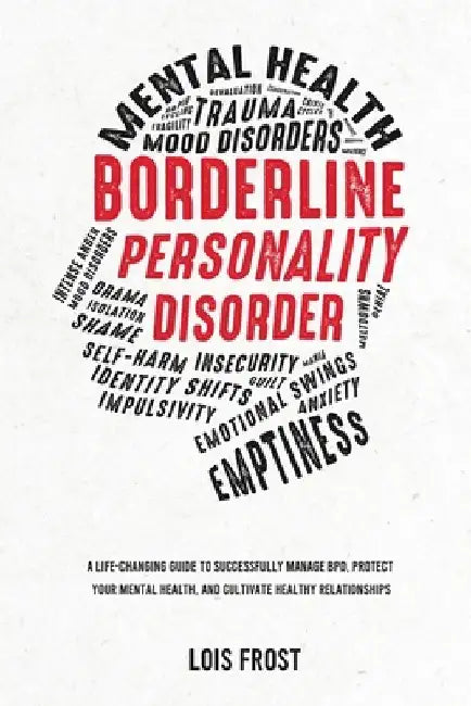 Borderline Personality Disorder: A Life-Changing Guide to Successfully Manage BPD, Protect Your Mental Health, and Cultivate Healthy Relationships by Lois Frost
