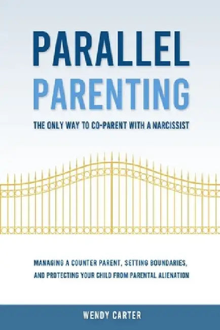 Parallel Parenting - The Only Way to Co-parent with a Narcissist: Managing a Counter Parent, Setting Boundaries, and Protecting Your Child From Parent by Wendy Carter