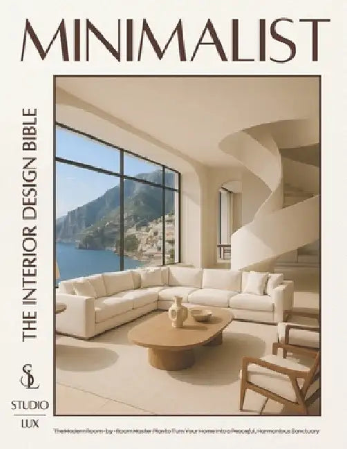 Minimalist - The Interior Design Bible: The Modern Room-by-Room Master Plan to Turn Your Home into a Peaceful, Harmonious Sanctuary by Lux, Studio