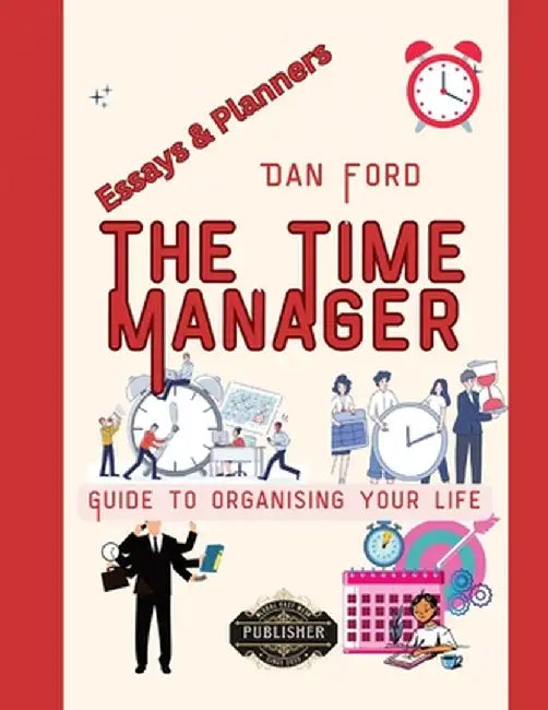 The Time Manager's Guide To Organising Your Life: Time Mastery Essays With Tips & Planners For Busy People by Global East-West