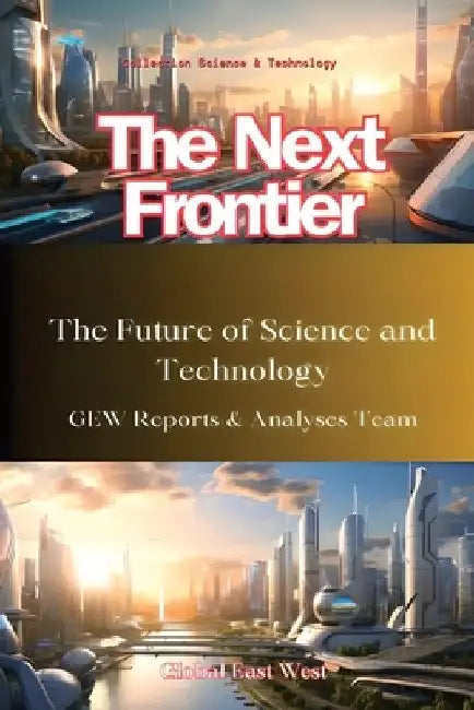 The Next Frontier: The Future of Science and Technology by Gew Reports &. Analyses Team