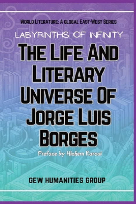 Labyrinths Of Infinity: The Life And Literary Universe Of Jorge Luis Borges by Gew Humanities Group