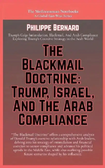 The Blackmail Doctrine: Trump, Israel, And The Arab Compliance by Bernard, Philippe