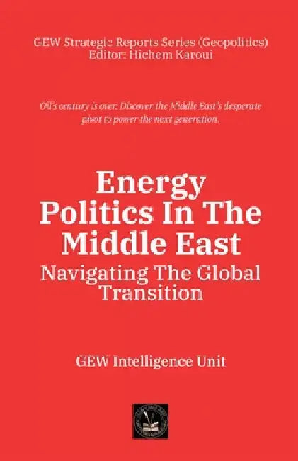 Energy Politics In The Middle East: Navigating The Global Transition by Gew Intelligence Unit, Hichem Karoui