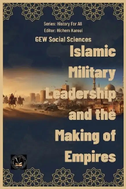 Islamic Military Leadership and the Making of Empires by Gew Social Sciences, Hichem Karoui