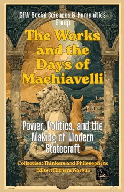 The Works and the Days of Machiavelli: Power, Politics, and the Making of Modern Statecraft by Social Sciences and Humanities Team