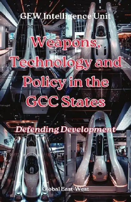 Weapons, Technology and Policy in the GCC States: Defending Development by Gew Intelligence Unit