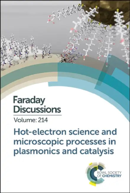 Hot-Electron Science and Microscopic Processes in Plasmonics and Catalysis: Faraday Discussion 214 by Royal Society of Chemistry