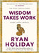 Wisdom Takes Work: THE INSTANT NEW YORK TIMES BESTSELLER from the author of THE DAILY STOIC by Ryan Holiday