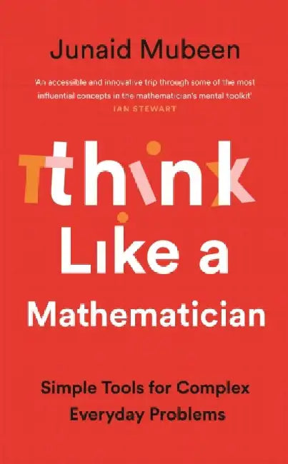 Think Like a Mathematician: Simple Tools for Complex Everyday Problems by Junaid Mubeen