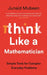 Think Like a Mathematician: Simple Tools for Complex Everyday Problems by Junaid Mubeen