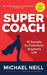 Supercoach: 10 Secrets to Transform Anyone's Life by Michael Neill