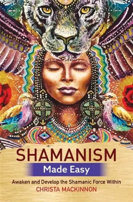 Shamanism Made Easy: Awaken and Develop the Shamanic Force Within by Christa MacKinnon