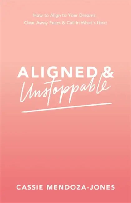 Aligned and Unstoppable: How to Align with Your Dreams, Clear Away Fears and Call in What’s Next by Cassie Mendoza-Jones