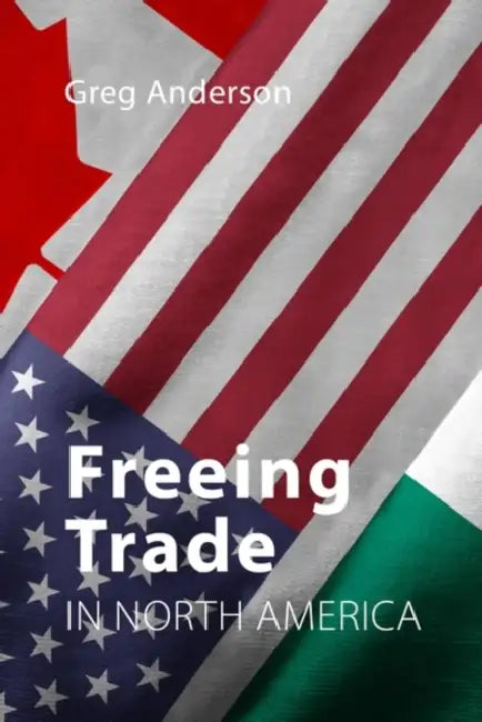Freeing Trade in North America by Greg (University of Alberta) Anderson